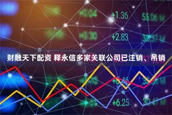 财融天下配资 释永信多家关联公司已注销、吊销