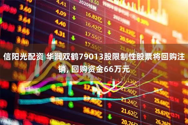信阳光配资 华润双鹤79013股限制性股票将回购注销, 回购资金66万元