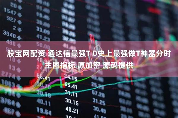 股宝网配资 通达信最强T 0史上最强做T神器分时主图指标 原加密 源码提供