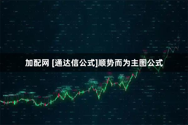 加配网 [通达信公式]顺势而为主图公式