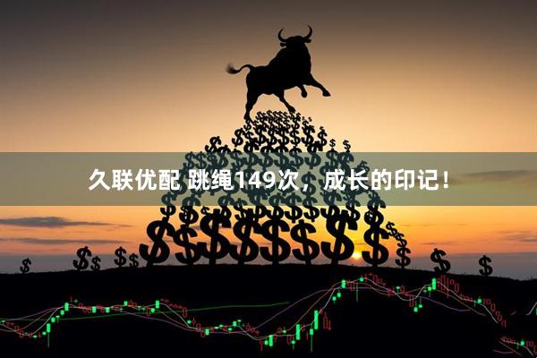 久联优配 跳绳149次，成长的印记！